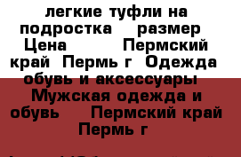 легкие туфли на подростка 37 размер › Цена ­ 500 - Пермский край, Пермь г. Одежда, обувь и аксессуары » Мужская одежда и обувь   . Пермский край,Пермь г.